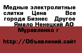 Медные электролитные слитки  › Цена ­ 220 - Все города Бизнес » Другое   . Ямало-Ненецкий АО,Муравленко г.